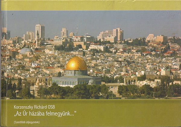 Korzenszky Rich�rd OSB - "Az �r h�z�ba felmegy�nk..." (Szentf�ldi �tijegyzetek)