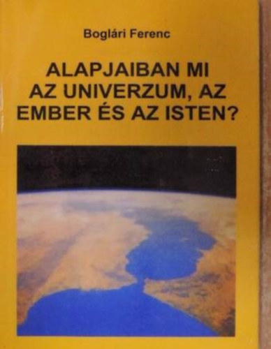 Boglári Ferenc - Alapjaiban mi az Univerzum, az ember és az Isten?