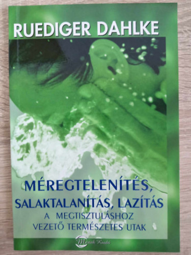 Ill�s Andrea  Ruediger Dahlke (szerk.), F�rst Anna (ford.) - M�regtelen�t�s, salaktalan�t�s, laz�t�s - A megtisztul�shoz vezet� term�szetes utak (A term�szetes b�jt�l�si ritmust�l a j�l�ti t�rsadalomig / Salaktalan�t�s - az eg�szs�ges �let alapja / Elbocs�t�s - es�ly a szabadul�sra)