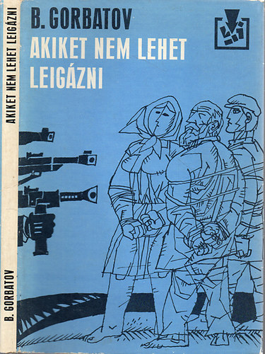 Borisz Gorbatov - Akiket nem lehet leigázni