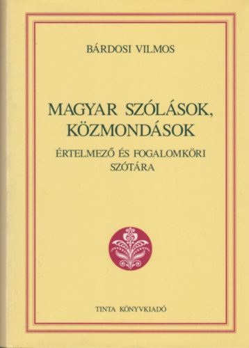 Bárdosi Vilmos - Magyar szólások, közmondások értelmező és fogalomköri szótára