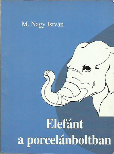 M. Nagy István - Elefánt a porcelánboltban - elmélkedések a világról, emberről, lélekről prózában és versben