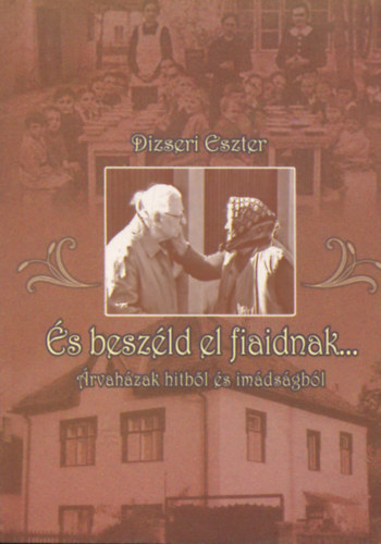 Dizseri Eszter - És beszéld el fiaidnak... (Árvaház hitből és imádságból)