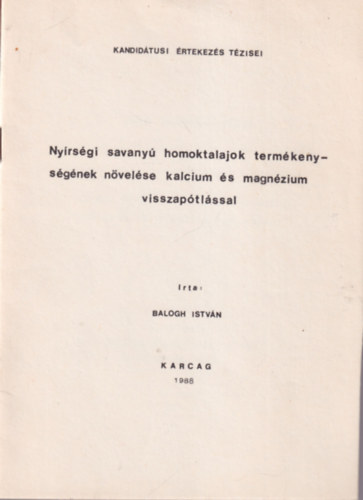 Balogh István - Nyírségi savanyú homoktalajok termékenységének növelése kalcium és magnézium visszapótlással - Kandidátusi Értekezés Tézisei