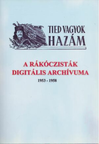 Hrai Tibor - Tied vagyok hazm- A rkczistk digitlis archvuma 1953-1958
