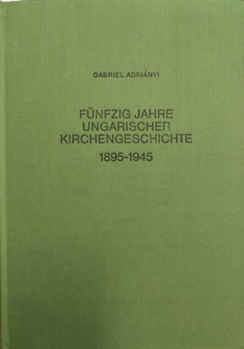Fnfzig Jahre Ungarischer Kirchengeschichte 1895-1945 (tven ves magyar egyhztrtnet 1895-1945 nmet nyelven)