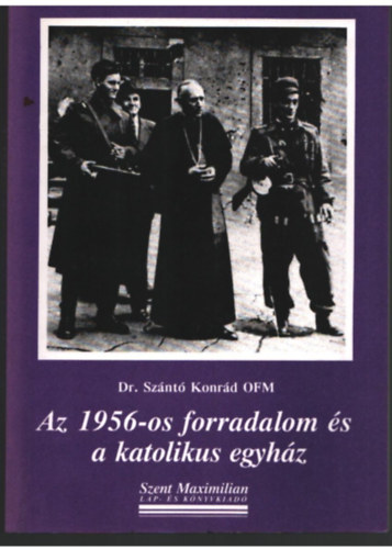 Dr. Sznt Konrd O.F.M. - Az 1956-os forradalom s a katolkus egyhz