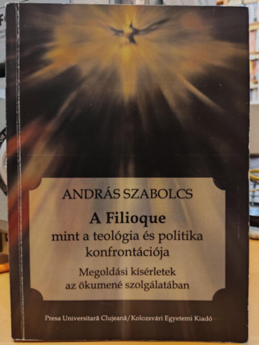 Szabolcs András - A Filioque mint a teológia és politika konfrontációja - Megoldási kísérletek az ökumené szolgálatában