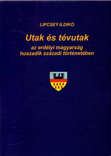 Lipcsey Ildik - Utak s tvutak az erdlyi magyarsg huszadik szzadi trtnetben