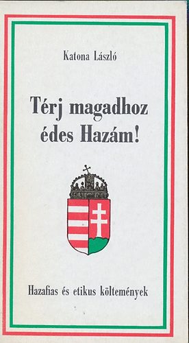 Katona László - Térj magadhoz édes Hazám! (Hazafias és etikus költemények)
