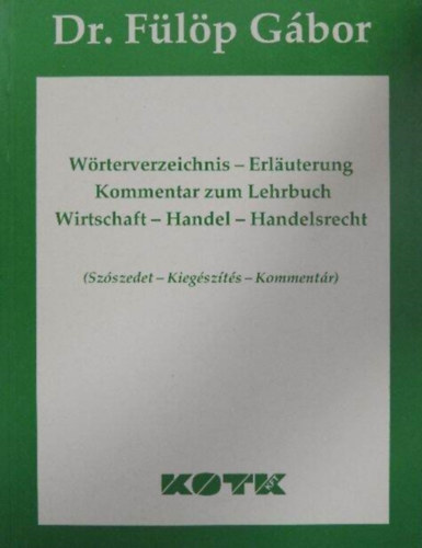 Dr. F�l�p G�bor - W�rterverzeichnis-Erl�uterung Kommentar zum Lehrbuch - Wirtschaft-Handel-Handelsrecht - (Sz�szedet-Kieg�sz�t�s-Komment�r)