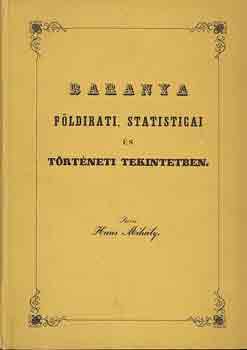 Haas Mih�ly - Baranya f�ldirati, statisticai �s t�rt�neti tekintetben (reprint)