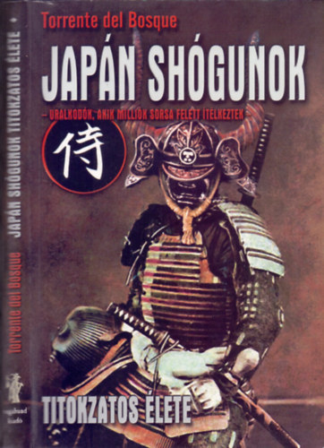 Torrente del Bosque - Japán shógunok titokzatos élete (Uralkodók, akik milliók sorsa felett ítélkeztek)