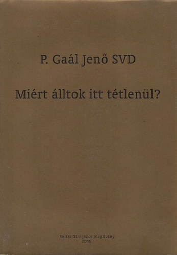 SZERZ P. Gal Jen SZERKESZT Szabn Becker Hajnalka - Mirt lltok itt ttlenl? - (Elmlkedsek s tantsok)