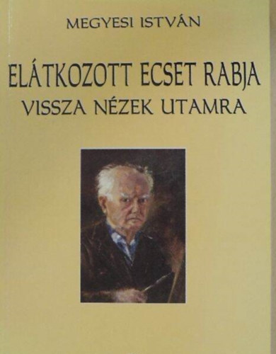 Megyesi Istv�n - El�tkozott ecset rabja, vissza-n�zek utamra