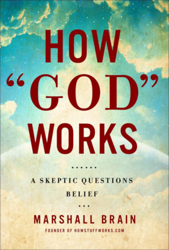 Marshall Brain - How "God" Works: A Logical Inquiry on Faith