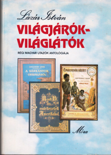Lázár István - Világjárók - Világlátók (Régi magyar utazók antológiája)