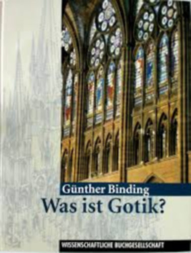 Günther Binding - Was ist Gotik?: Eine Analyse der gotischen Kirchen in Frankreich, England und Deutschland 1140-1350