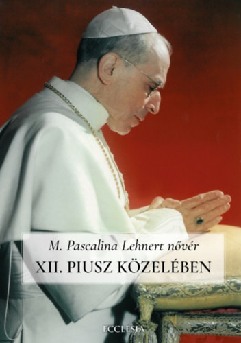 XII. Piusz közelében - Pascalina nővér visszaemlékezései