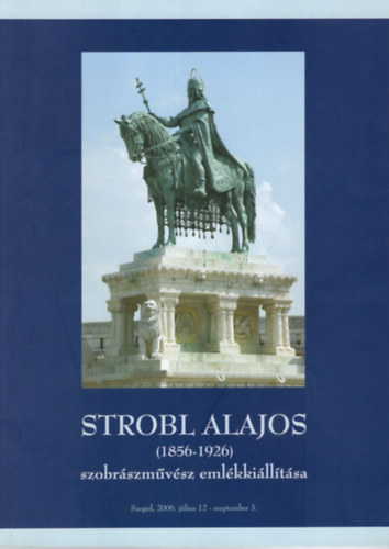 Szatm�ri Gizella  (szerk.) - Strobl Alajos- ( 1856-1926 ) Szzobr�szm�v�sz eml�kki�ll�t�sa