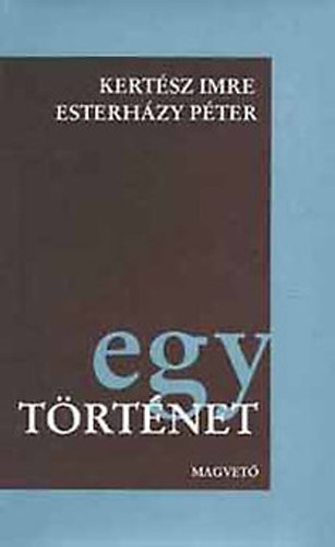 Kert�sz Imre-Esterh�zy P�ter - Egy t�rt�net (Kert�sz Imre: Jegyz�k�nyv / Esterh�zy P�ter: �let �s Irodalom)
