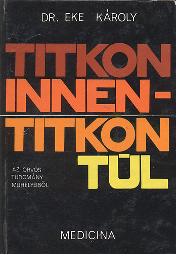 Dr.Eke Károly - Titkon innen-titkon túl \(Az orvostudomány műhelyeiből)