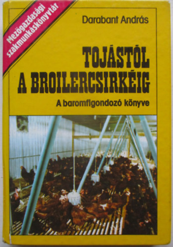 Darabant András - Tojástól a broilercsirkéig (A baromfigondozó könyve)