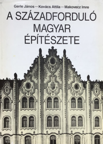 Gerle Jnos- Kovcs Attila- Makovecz Imre - A szzadfordul magyar ptszete