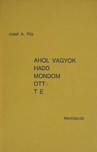 Josef A. Pilz - Ahol vagyok hadd mondom ott: TE