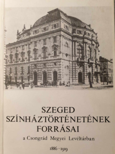 Dr. Ker�nyi Ferenc  (szerk.) - Szeged sz�nh�zt�rt�net�nek forr�sai a Csongr�d Megyei Lev�lt�rban 1886-1919