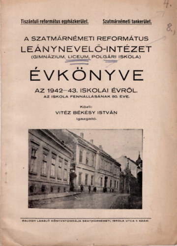 Vit�z B�k�sy Istv�n - A Szatm�rn�meti Reform�tus  Le�nynevel�-int�zet ( Gimn�zium, lecium, polg�ri iskola ) �vk�nyve az 1942-43. iskolai �vr�l