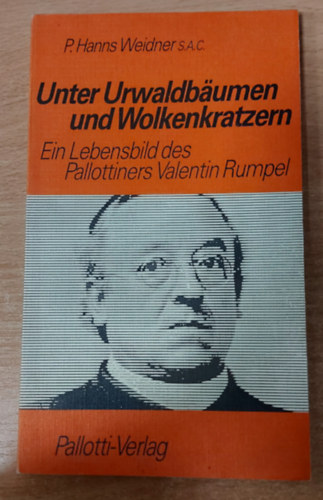 P.Hanns Weidner S.A.C - Unter Urwaldb�umen und Wolkenkratzern - Ein Lebensbild des Pallottiners Valentin Rumpel