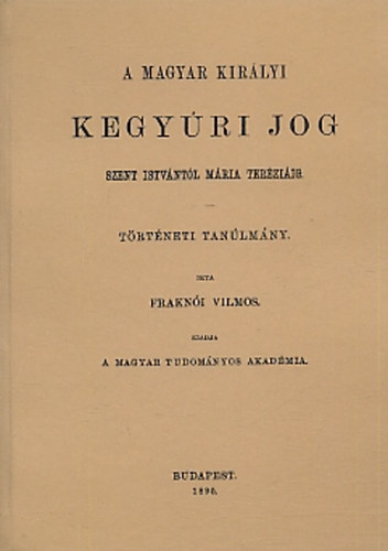 Frakni Vilmos - A magyar kirlyi kegyri jog Szent Istvntl Mria Terziig