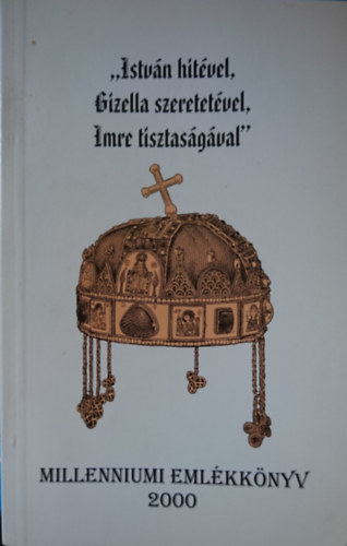 Bacskai Attila  (szerk.) - "Istvn hitvel, Gizella szeretetvel, Imre tisztasgval" -  Millenniumi emlkknyv 2000