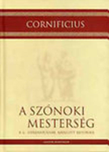 Cornificius - A sz�noki mesters�g A C. Herenniusnak aj�nlott retorika