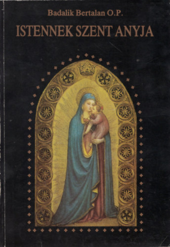 Badalik Bertalan O. P. - Istennek Szent Anyja
