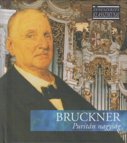 Joseph Anton Bruckner - Puritn nagysg - A zeneszerzs klasszikusai - CD mellklettel