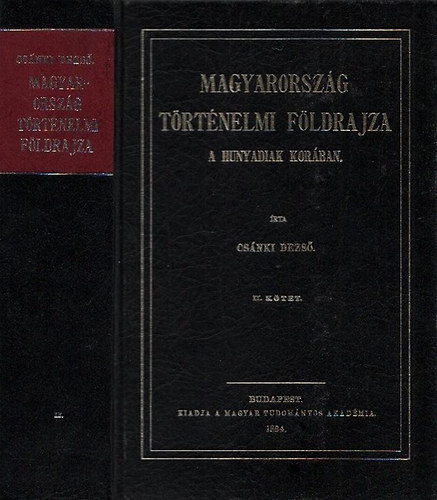 Cs�nki Dezs� dr. - Magyarorsz�g t�rt�nelmi f�ldrajza a Hunyadiak kor�ban II. (Reprint)