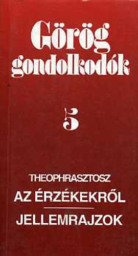 Theophrasztosz - G�r�g gondolkod�k 5.: Az �rz�kekr�l - Jellemrajzok