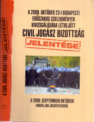Dr. Gaudi-Nagy Tams; Dr. Horvth Attila - A 2006. oktber 23-i budapesti erszakos cselekmnyek kivizsglsra ltrejtt civil jogsz bizottsg jelentse a 2006. szeptemberi-oktberi emberi jogi jogsrtsekrl