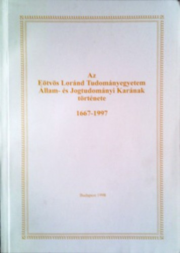 Dr. Horv�th P�l - Az E�tv�s Lor�nd Tudom�nyegyetem �llam- �s Jogtudom�nyi Kar�nak t�rt�nete 1667-1997