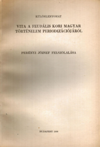 Per�nyi J�zsef - Vita a feud�lis kori magyar t�rt�nelem periodiz�ci�j�r�l Per�nyi J�zsef felsz�lal�sa - k�l�nlenyomat