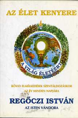 Reg�czi Istv�n - Az �let kenyere R�VID ELM�LKED�SEK SZENT�LDOZ�SKOR AZ �V MINDEN NAPJ�RA - SZENT�LDOZ�S UT�NI H�LAAD�S AZ �V MINDEN NAPJ�RA