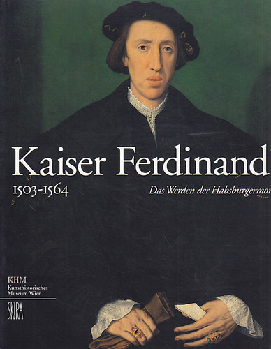 Wilfried Seipel - Kaiser Ferdinand I. 1503-1564. Das Werden der Habsburgermonarchie