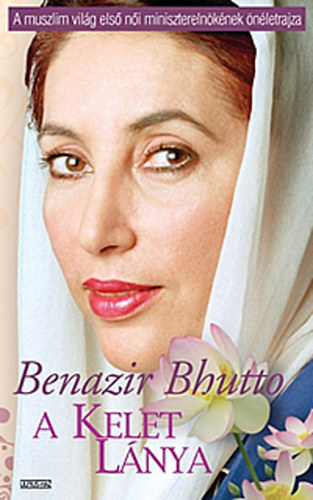 Benazir Bhutto - A kelet l�nya (A muszlim vil�g els� n�i minisztereln�k�nek �n�letrajza)