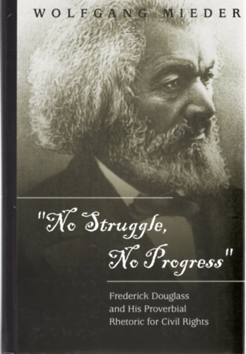 Wolfgang Mieder - No Struggle, No Progress: Frederick Douglass and His Proverbial Rhetoric for Civil Rights