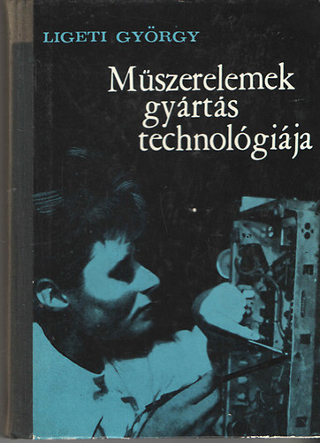 Ligeti György - Műszerelemek gyártástechnológiája
