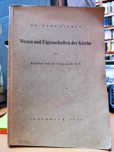 Dr. Karl Binder - Wesen und Eigenschaften der Kirche bei Kardinal Juan de Torquemada O. P. (Innsbruck)