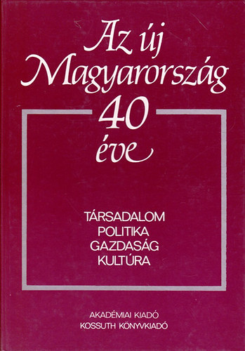SZERZ� Pach Zsigmond P�l Balogh Andr�s Vajda Gy�rgy Kozma Ferenc - Az �j Magyarorsz�g 40 �ve T�RSADALOM - POLITIKA - GAZDAS�G-KULT�RA -  TUDOM�NYOS �L�SSZAK  BUDAPEST, 1984. DECEMBER 10-12.