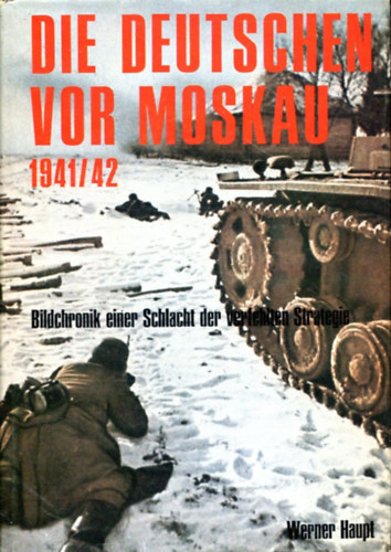 Werner Haupt - Die Deutschen vor Moskau 1941/42 - Bildchronik einer Schlacht der verfehlten Strategie